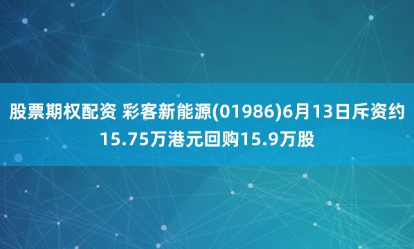 股票期权配资 彩客新能源(01986)6月13日斥资约15.75万港元回购15.9万股