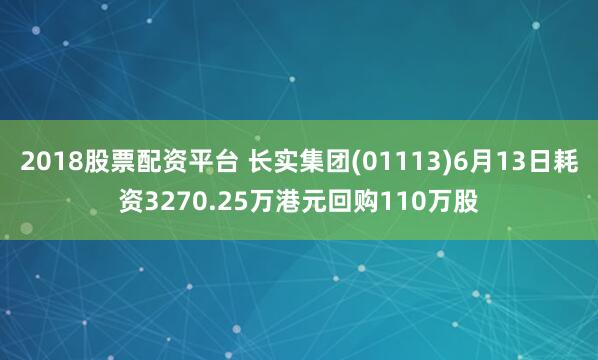 2018股票配资平台 长实集团(01113)6月13日耗资3270.25万港元回购110万股