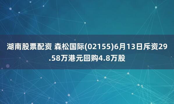 湖南股票配资 森松国际(02155)6月13日斥资29.58万港元回购4.8万股