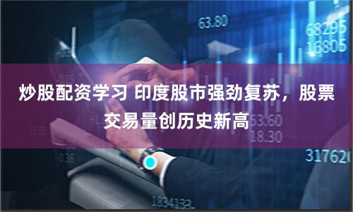 炒股配资学习 印度股市强劲复苏，股票交易量创历史新高