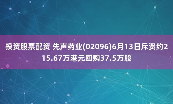 投资股票配资 先声药业(02096)6月13日斥资约215.67万港元回购37.5万股