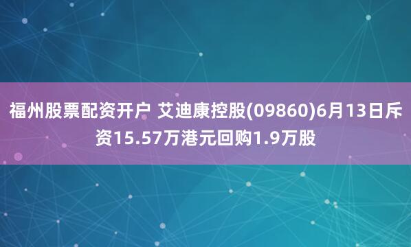 福州股票配资开户 艾迪康控股(09860)6月13日斥资15.57万港元回购1.9万股