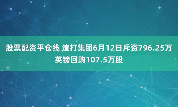股票配资平仓线 渣打集团6月12日斥资796.25万英镑回购107.5万股