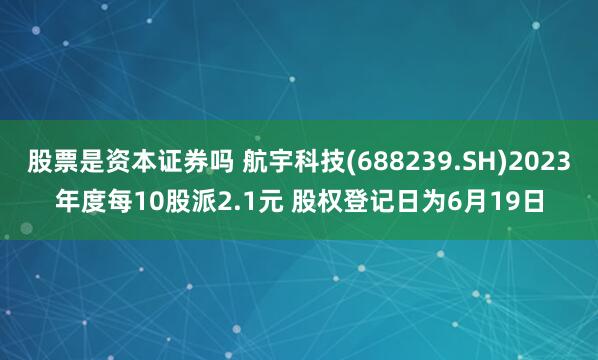 股票是资本证券吗 航宇科技(688239.SH)2023年度每10股派2.1元 股权登记日为6月19日
