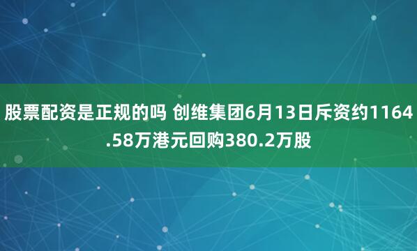 股票配资是正规的吗 创维集团6月13日斥资约1164.58万港元回购380.2万股