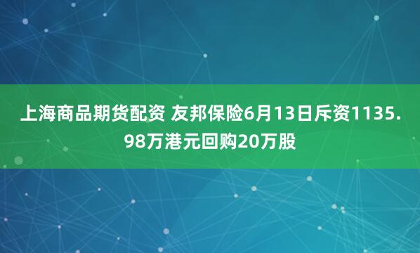 上海商品期货配资 友邦保险6月13日斥资1135.98万港元回购20万股