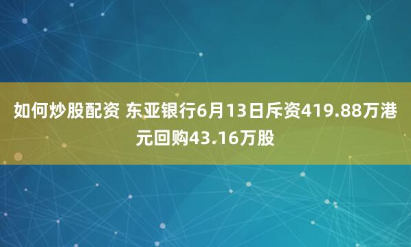 如何炒股配资 东亚银行6月13日斥资419.88万港元回购43.16万股