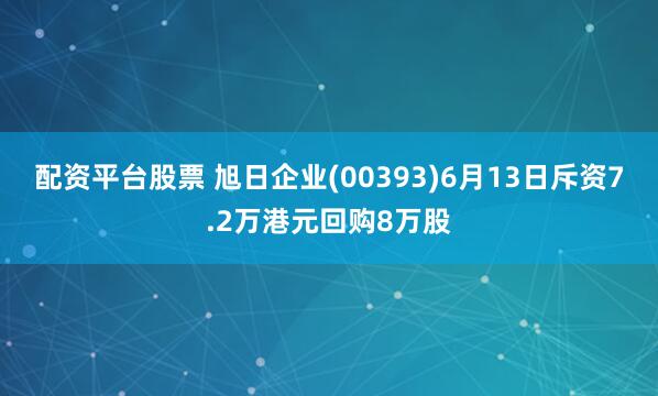 配资平台股票 旭日企业(00393)6月13日斥资7.2万港元回购8万股