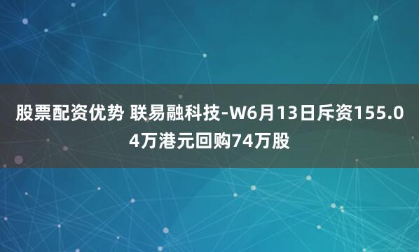 股票配资优势 联易融科技-W6月13日斥资155.04万港元回购74万股