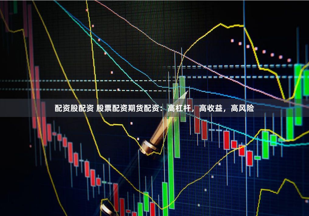 配资股配资 股票配资期货配资：高杠杆，高收益，高风险