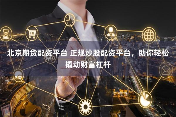 北京期货配资平台 正规炒股配资平台,助你轻松撬动财富杠杆