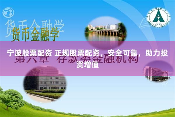 宁波股票配资 正规股票配资，安全可靠，助力投资增值