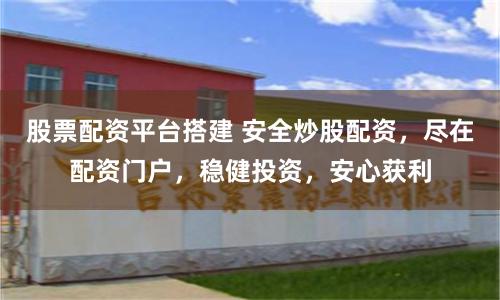 股票配资平台搭建 安全炒股配资，尽在配资门户，稳健投资，安心获利