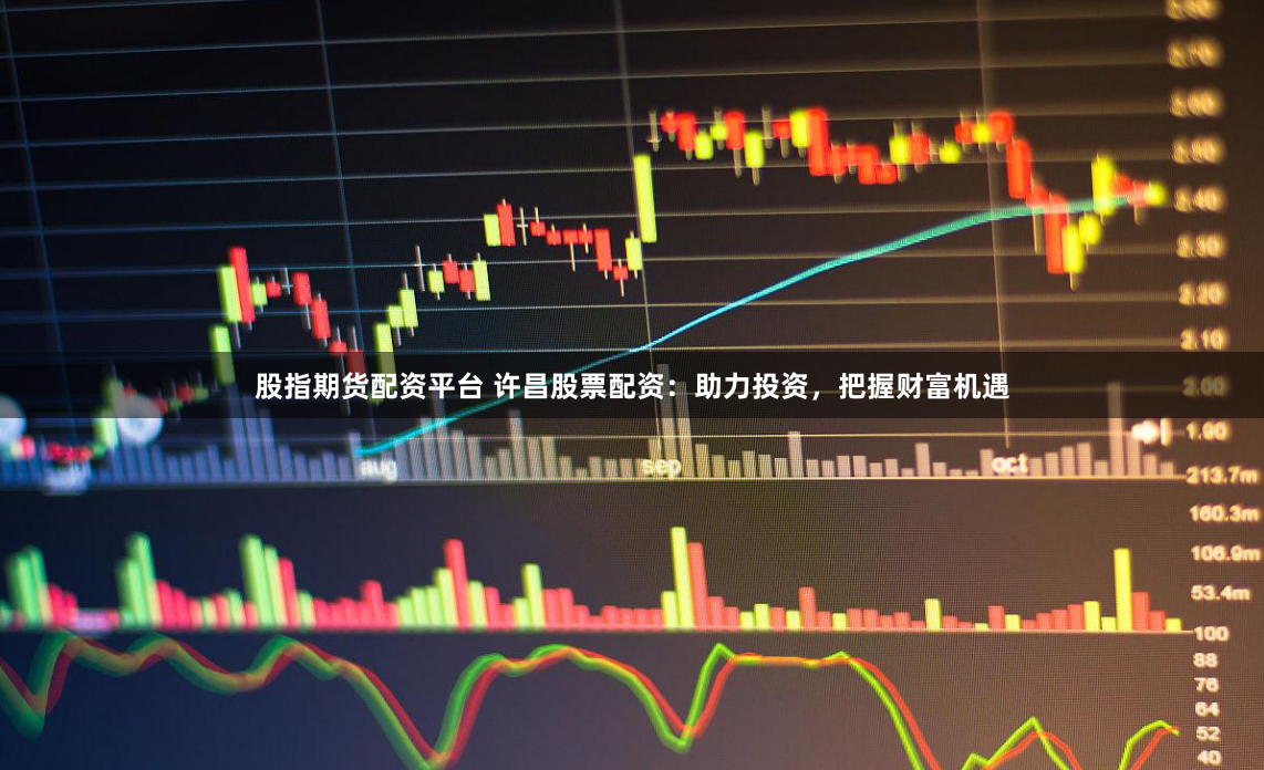 股指期货配资平台 许昌股票配资:助力投资,把握财富机遇