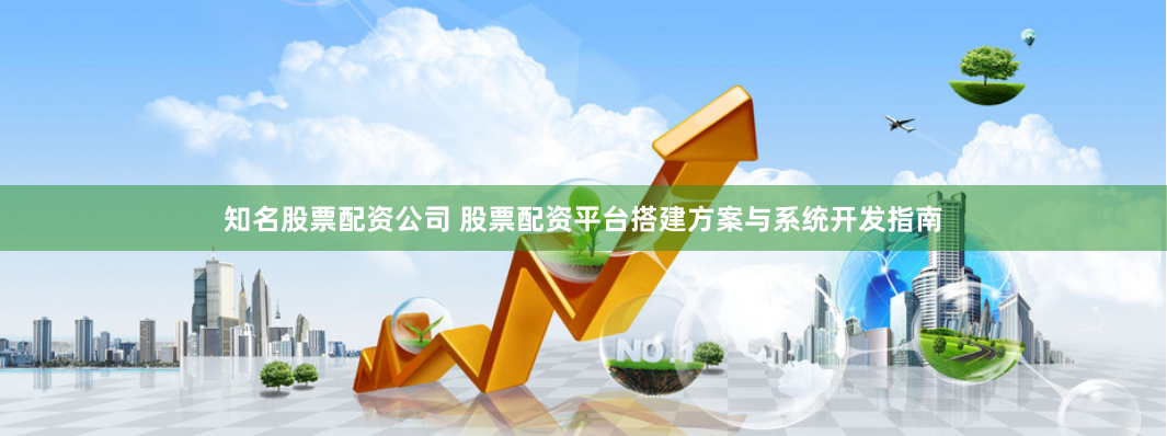 知名股票配资公司 股票配资平台搭建方案与系统开发指南