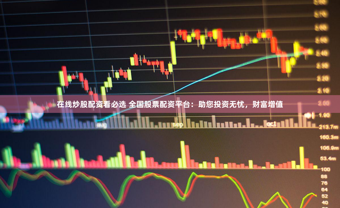 在线炒股配资看必选 全国股票配资平台:助您投资无忧,财富增值
