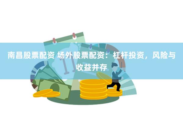 南昌股票配资 场外股票配资：杠杆投资，风险与收益并存