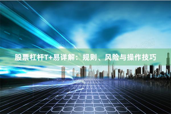 股票杠杆T+易详解：规则、风险与操作技巧