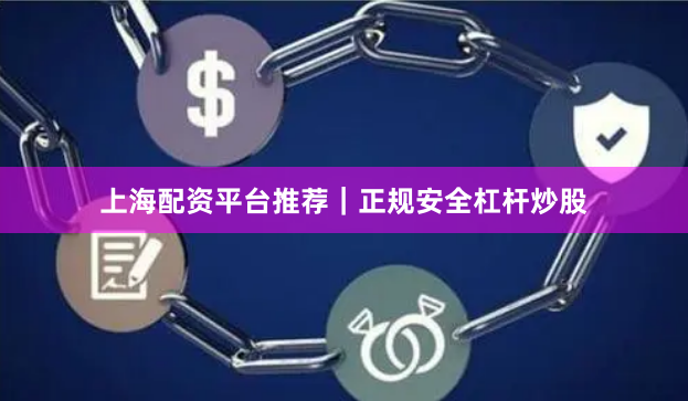 上海配资平台推荐｜正规安全杠杆炒股