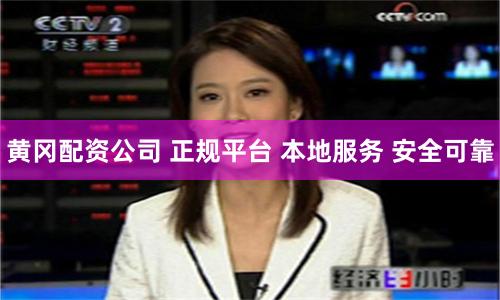 黄冈配资公司 正规平台 本地服务 安全可靠