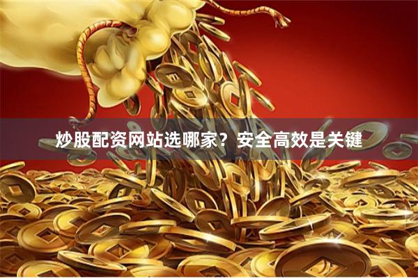 炒股配资网站选哪家？安全高效是关键
