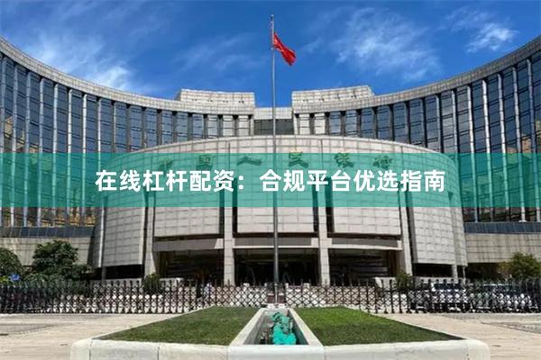 在线杠杆配资：合规平台优选指南