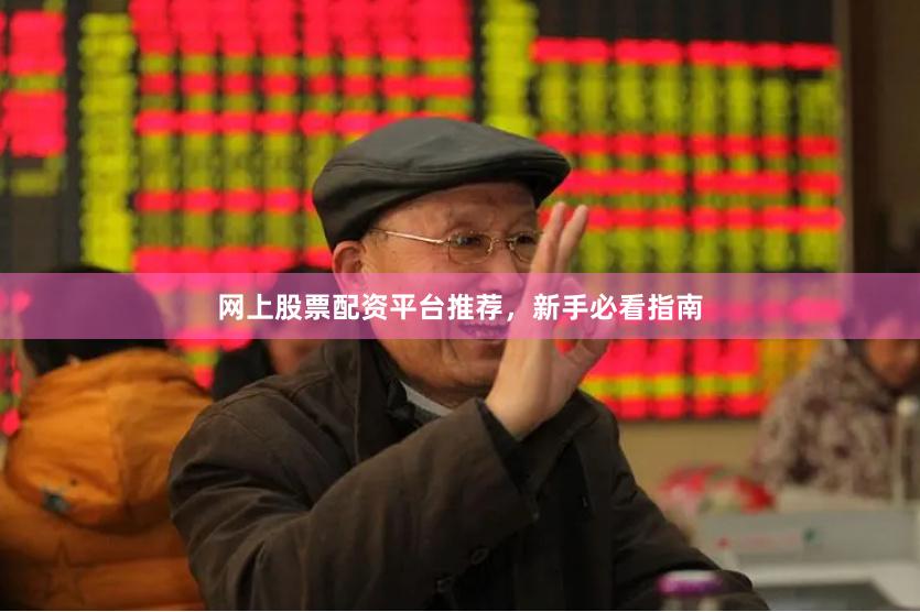 网上股票配资平台推荐，新手必看指南