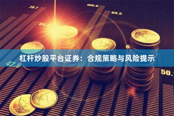 杠杆炒股平台证券：合规策略与风险提示