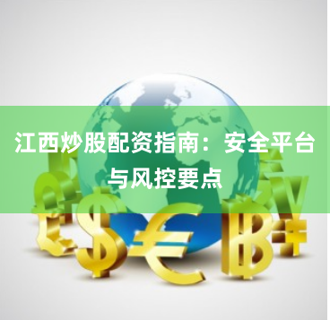 江西炒股配资指南：安全平台与风控要点