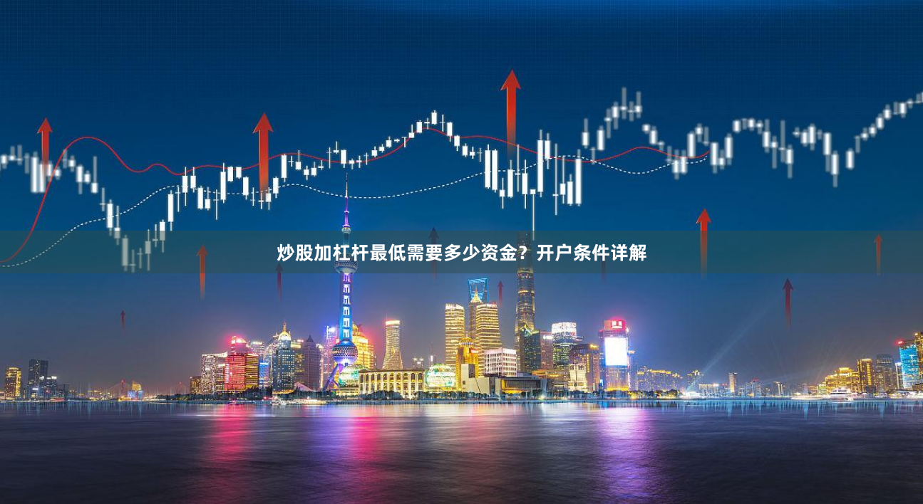 炒股加杠杆最低需要多少资金？开户条件详解