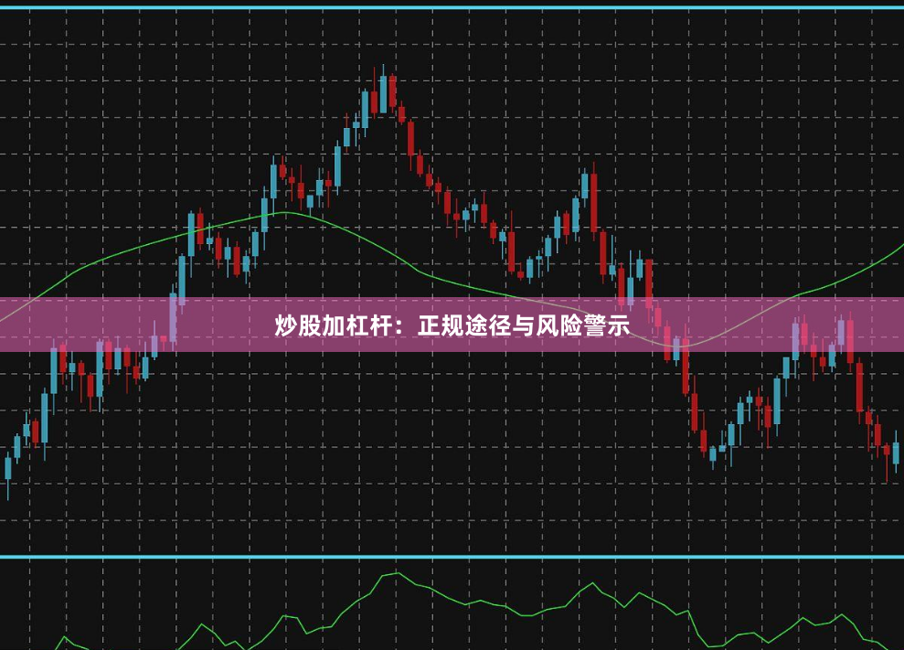 炒股加杠杆：正规途径与风险警示