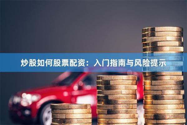 炒股如何股票配资：入门指南与风险提示
