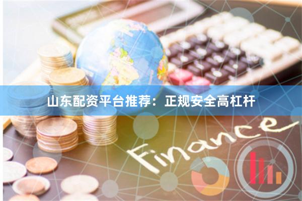 山东配资平台推荐：正规安全高杠杆