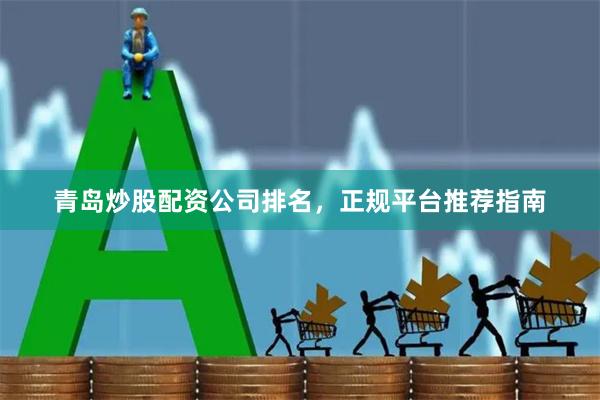 青岛炒股配资公司排名，正规平台推荐指南