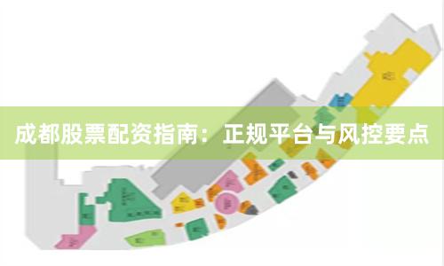 成都股票配资指南：正规平台与风控要点