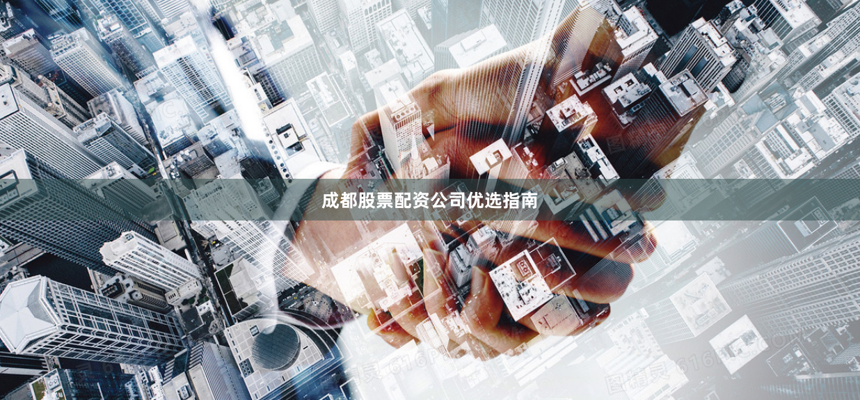 成都股票配资公司优选指南