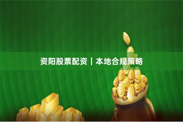 资阳股票配资｜本地合规策略