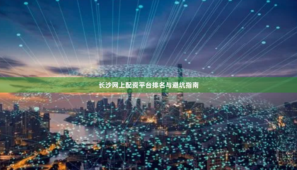 长沙网上配资平台排名与避坑指南