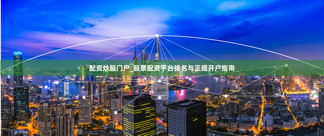 配资炒股门户_股票配资平台排名与正规开户指南