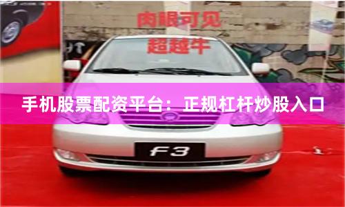 手机股票配资平台：正规杠杆炒股入口
